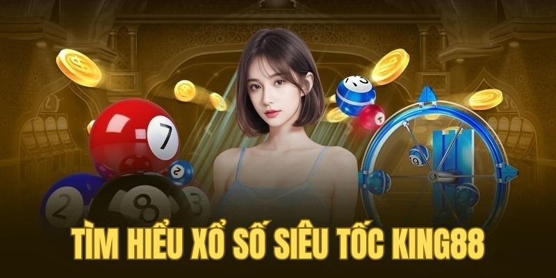 Tìm hiểu tổng quan xổ số siêu tốc tại nhà cái KING88